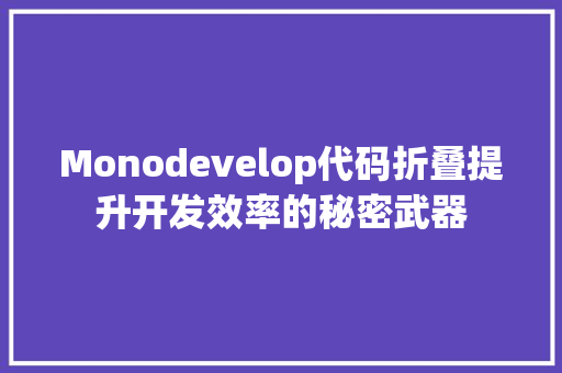 Monodevelop代码折叠提升开发效率的秘密武器
