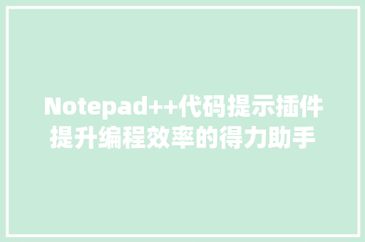 Notepad++代码提示插件提升编程效率的得力助手