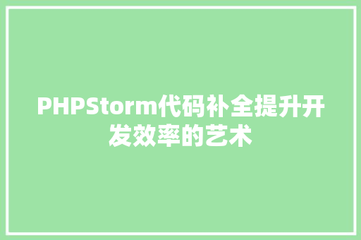 PHPStorm代码补全提升开发效率的艺术