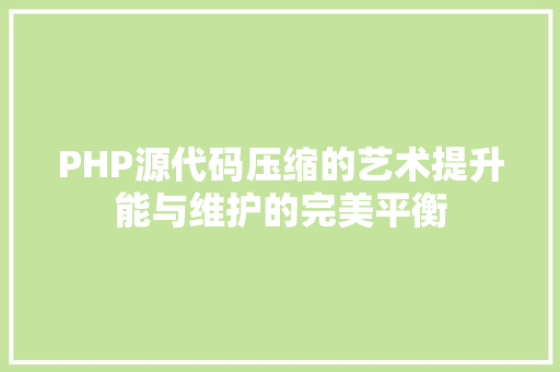 PHP源代码压缩的艺术提升能与维护的完美平衡