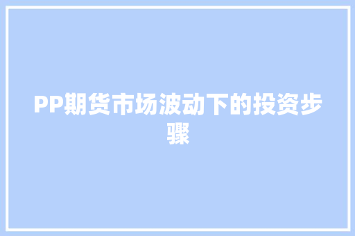 PP期货市场波动下的投资步骤
