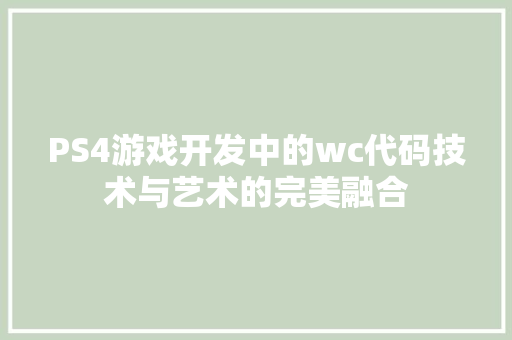 PS4游戏开发中的wc代码技术与艺术的完美融合