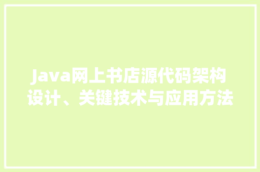 Java网上书店源代码架构设计、关键技术与应用方法