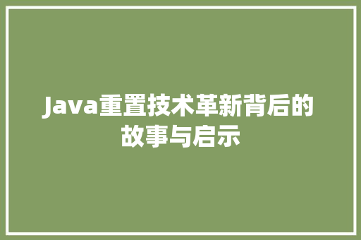 Java重置技术革新背后的故事与启示