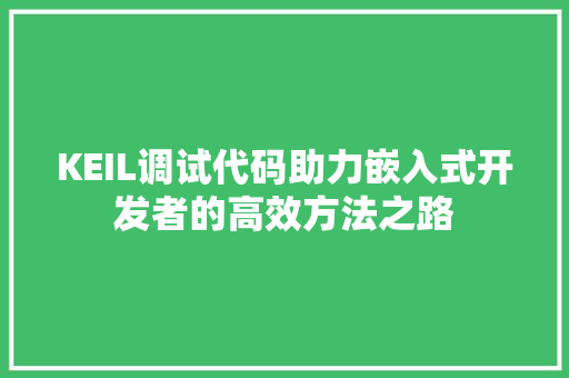KEIL调试代码助力嵌入式开发者的高效方法之路