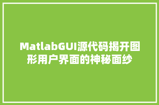 MatlabGUI源代码揭开图形用户界面的神秘面纱