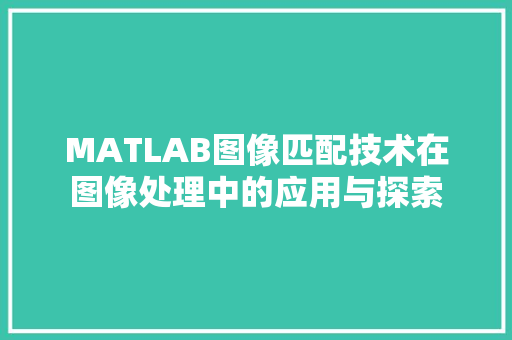 MATLAB图像匹配技术在图像处理中的应用与探索