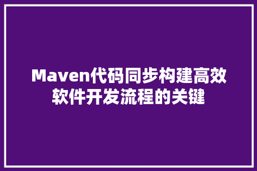 Maven代码同步构建高效软件开发流程的关键