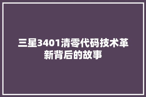 三星3401清零代码技术革新背后的故事
