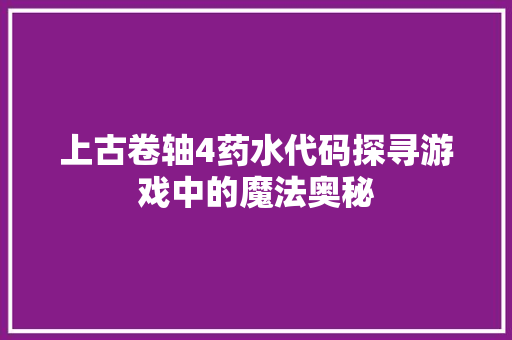 上古卷轴4药水代码探寻游戏中的魔法奥秘