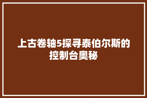 上古卷轴5探寻泰伯尔斯的控制台奥秘