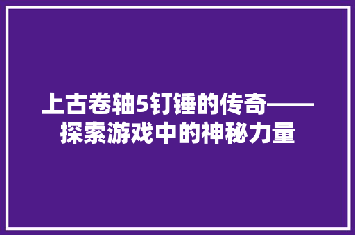 上古卷轴5钉锤的传奇——探索游戏中的神秘力量