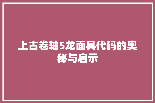 上古卷轴5龙面具代码的奥秘与启示