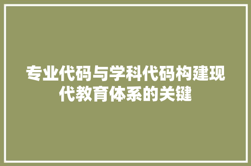 专业代码与学科代码构建现代教育体系的关键