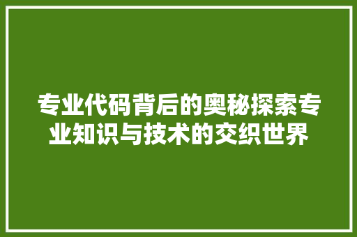 专业代码背后的奥秘探索专业知识与技术的交织世界