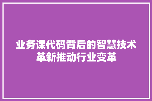 业务课代码背后的智慧技术革新推动行业变革