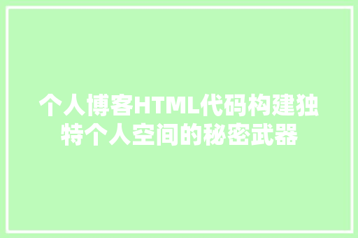 个人博客HTML代码构建独特个人空间的秘密武器