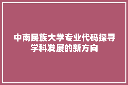中南民族大学专业代码探寻学科发展的新方向