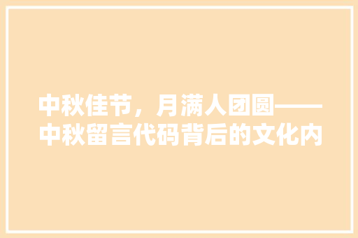中秋佳节，月满人团圆——中秋留言代码背后的文化内涵与情感共鸣