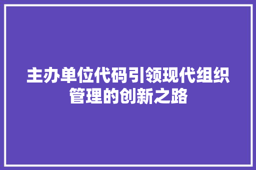 主办单位代码引领现代组织管理的创新之路
