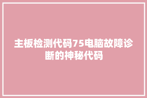 主板检测代码75电脑故障诊断的神秘代码