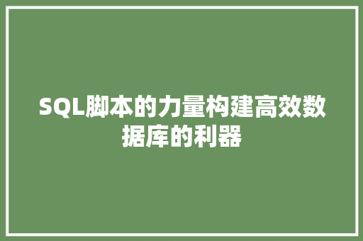 SQL脚本的力量构建高效数据库的利器