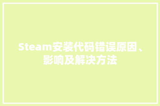 Steam安装代码错误原因、影响及解决方法