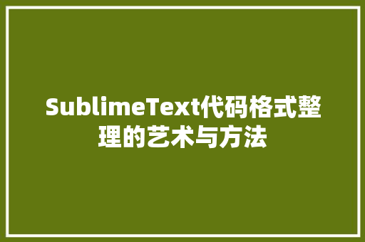 SublimeText代码格式整理的艺术与方法