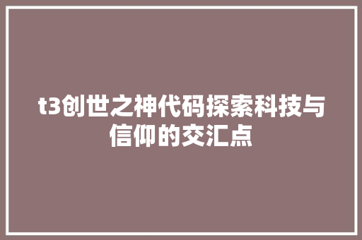 t3创世之神代码探索科技与信仰的交汇点  第1张