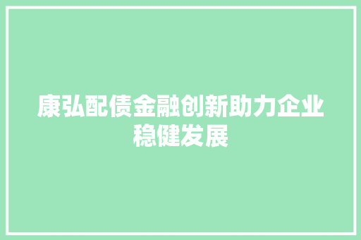 康弘配债金融创新助力企业稳健发展