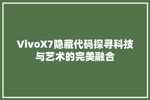 VivoX7隐藏代码探寻科技与艺术的完美融合