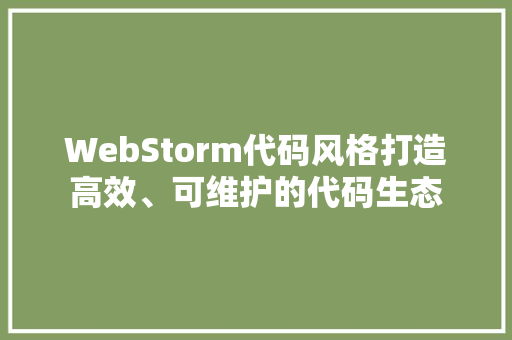WebStorm代码风格打造高效、可维护的代码生态
