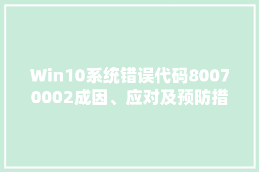 Win10系统错误代码80070002成因、应对及预防措施