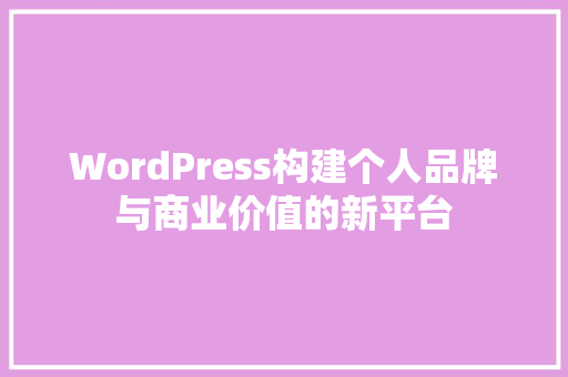 WordPress构建个人品牌与商业价值的新平台