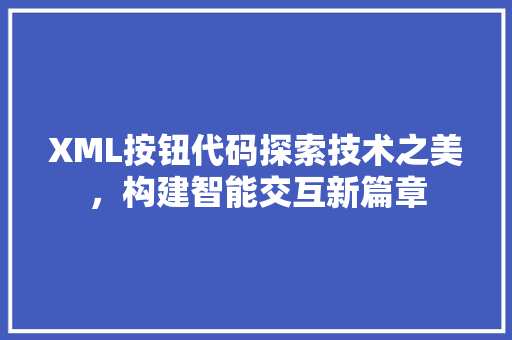 XML按钮代码探索技术之美，构建智能交互新篇章