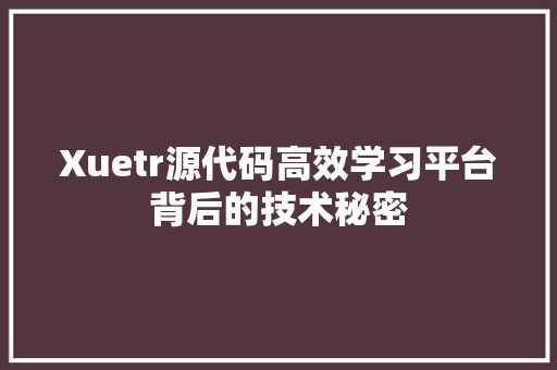 Xuetr源代码高效学习平台背后的技术秘密
