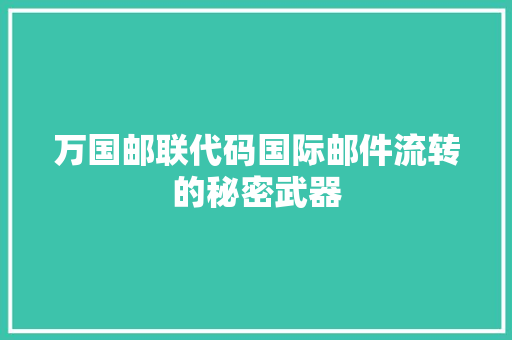 万国邮联代码国际邮件流转的秘密武器
