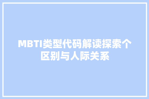MBTI类型代码解读探索个区别与人际关系