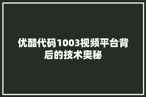 优酷代码1003视频平台背后的技术奥秘