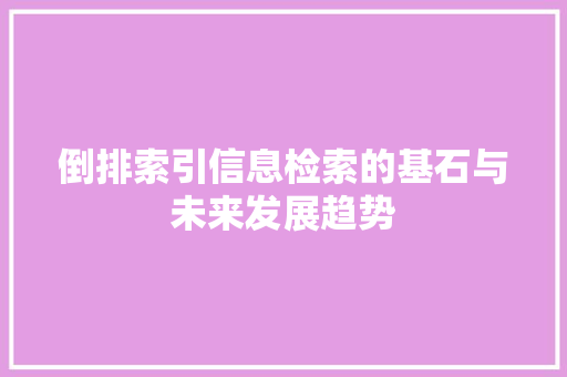 倒排索引信息检索的基石与未来发展趋势