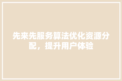 先来先服务算法优化资源分配，提升用户体验