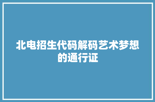 北电招生代码解码艺术梦想的通行证
