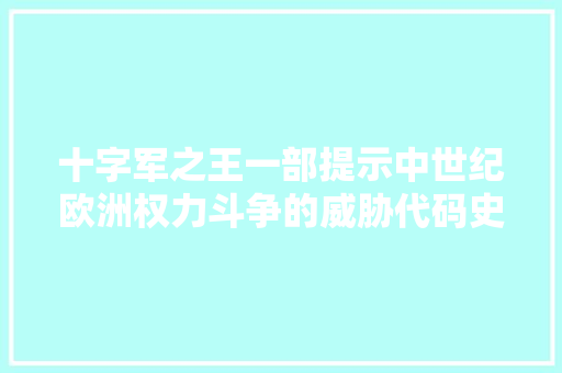 十字军之王一部提示中世纪欧洲权力斗争的威胁代码史诗