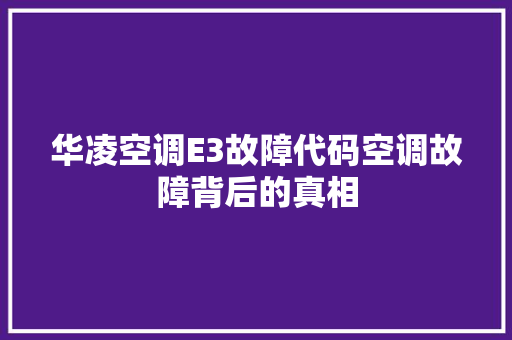 华凌空调E3故障代码空调故障背后的真相