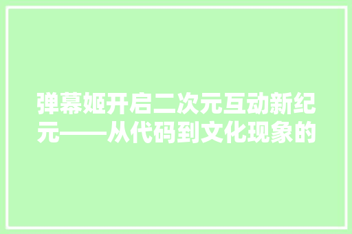 弹幕姬开启二次元互动新纪元——从代码到文化现象的演变