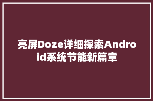 亮屏Doze详细探索Android系统节能新篇章
