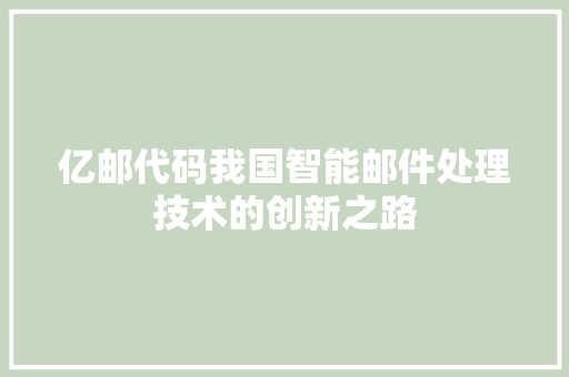 亿邮代码我国智能邮件处理技术的创新之路