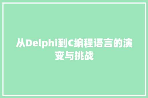 从Delphi到C编程语言的演变与挑战