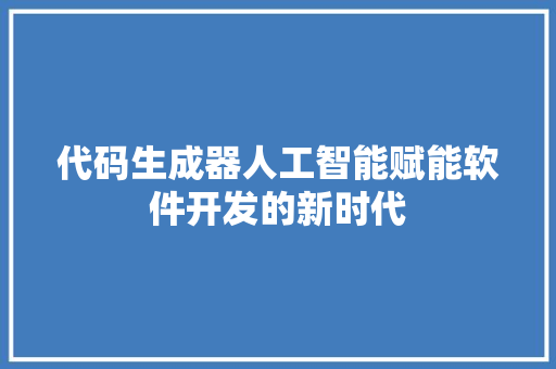 代码生成器人工智能赋能软件开发的新时代
