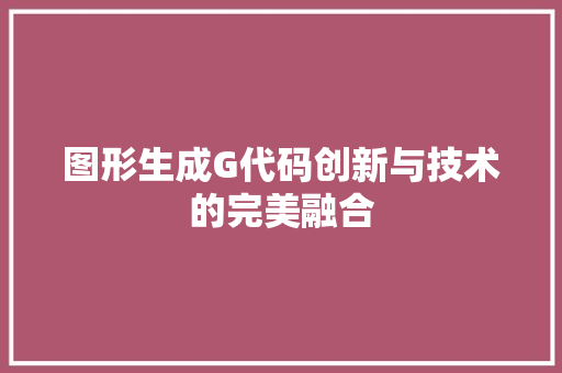 图形生成G代码创新与技术的完美融合